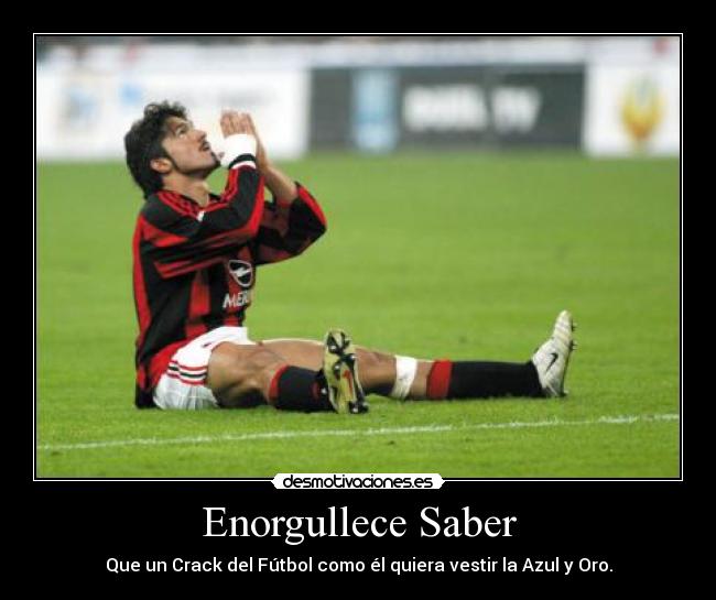 Enorgullece Saber - Que un Crack del Fútbol como él quiera vestir la Azul y Oro.