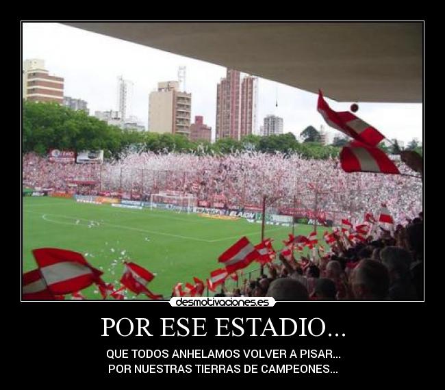 POR ESE ESTADIO... - QUE TODOS ANHELAMOS VOLVER A PISAR...
POR NUESTRAS TIERRAS DE CAMPEONES...