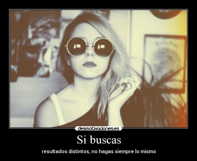 Si buscas - resultados distintos, no hagas siempre lo mismo
