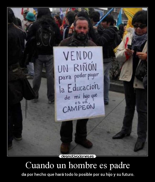 Cuando un hombre es padre - da por hecho que hará todo lo posible por su hijo y su futuro.