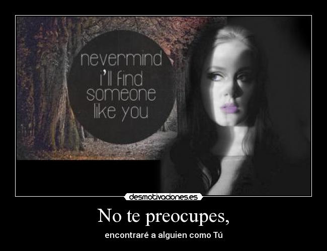 No te preocupes, - encontraré a alguien como Tú♥