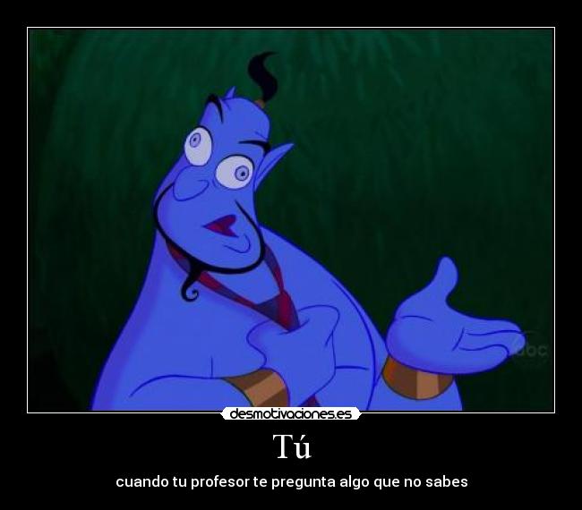 Tú - cuando tu profesor te pregunta algo que no sabes