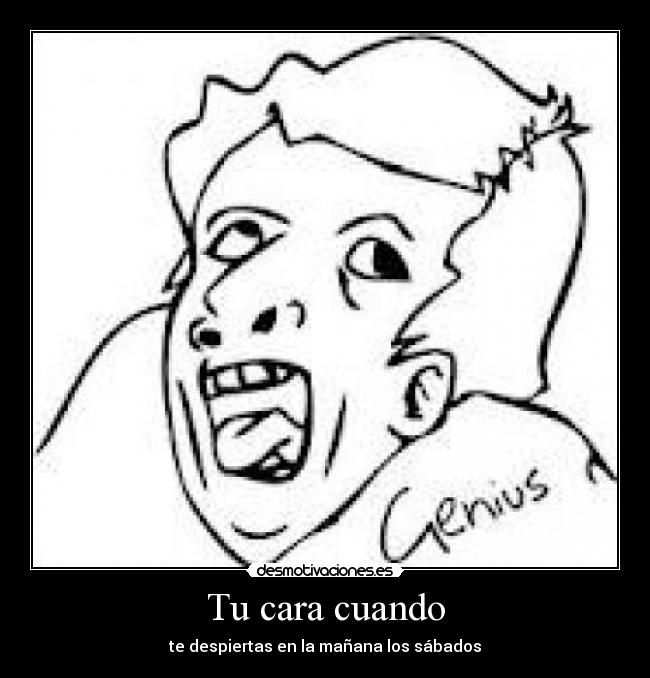 Tu cara cuando - te despiertas en la mañana los sábados