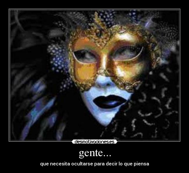 gente... - que necesita ocultarse para decir lo que piensa