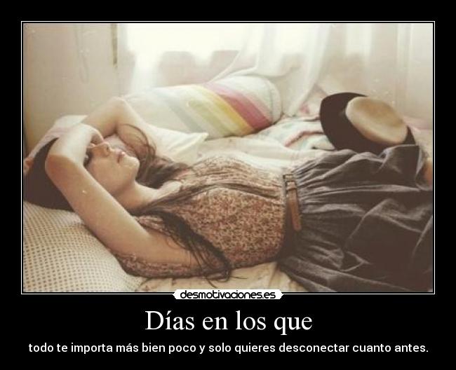 Días en los que - todo te importa más bien poco y solo quieres desconectar cuanto antes.