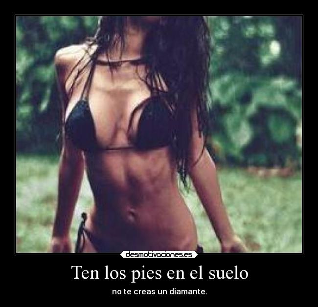 Ten los pies en el suelo - no te creas un diamante.