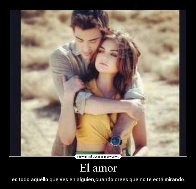 El amor - es todo aquello que ves en alguien,cuando crees que no te está mirando.