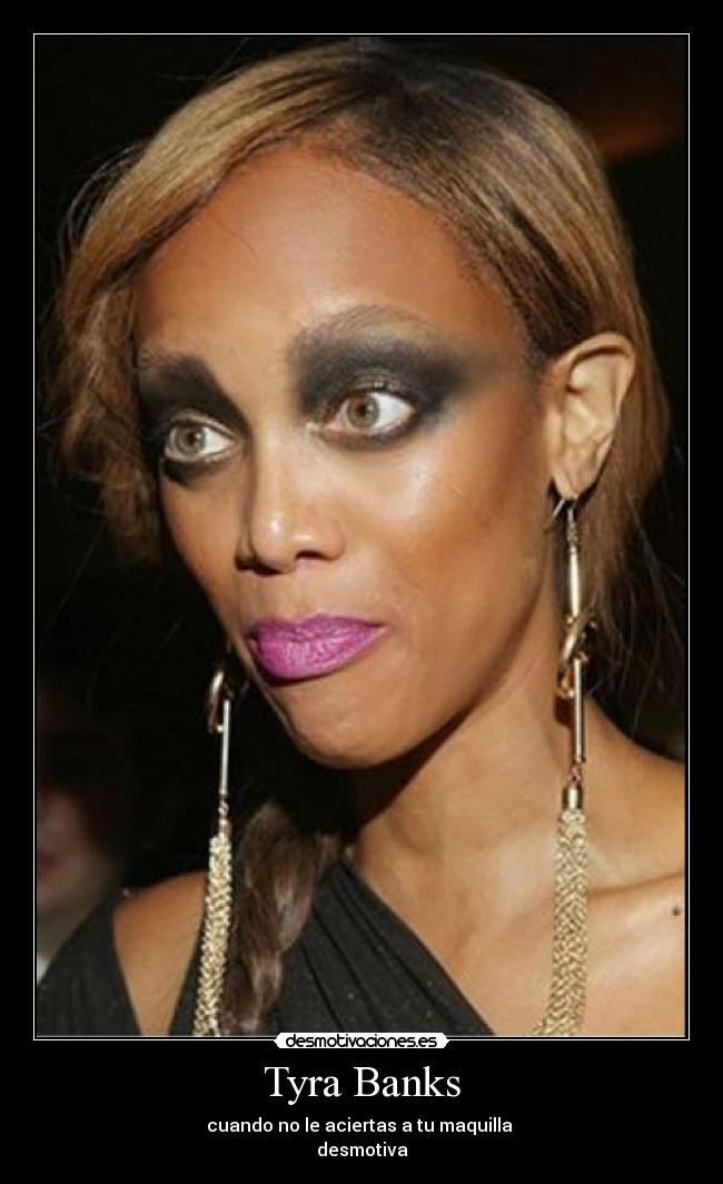 Tyra Banks - cuando no le aciertas a tu maquilla
desmotiva