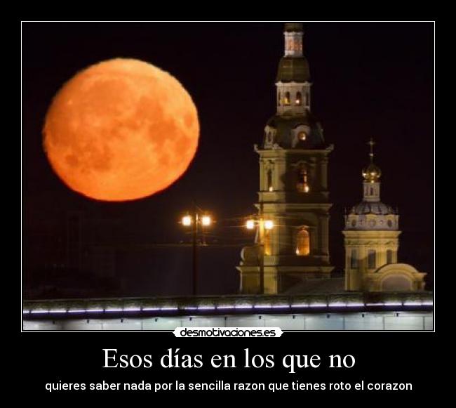 Esos días en los que no - quieres saber nada por la sencilla razon que tienes roto el corazon