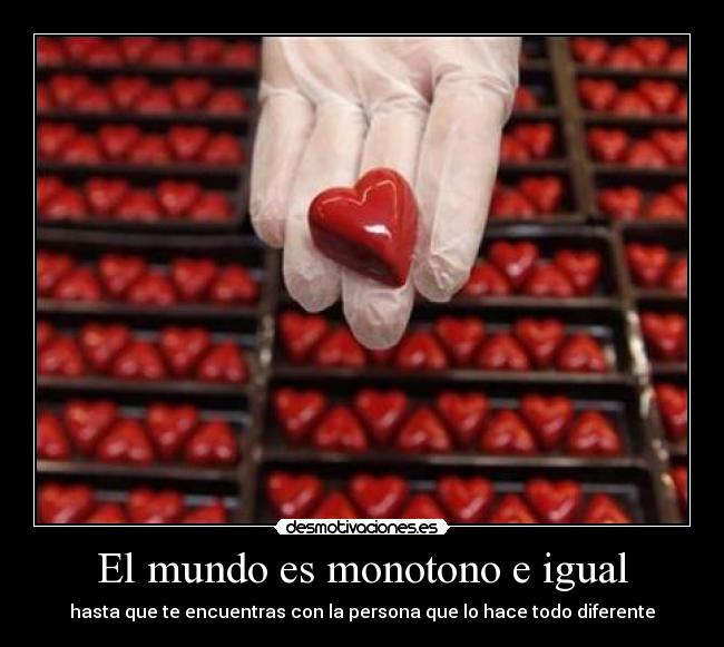 El mundo es monotono e igual -