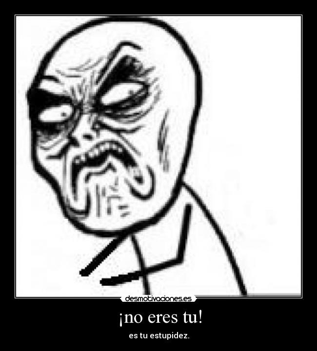 ¡no eres tu! -