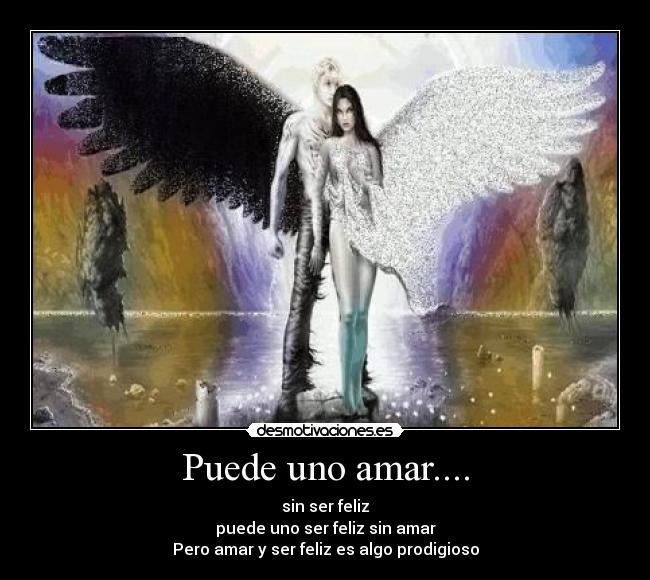 Puede uno amar.... - sin ser feliz
puede uno ser feliz sin amar
Pero amar y ser feliz es algo prodigioso
