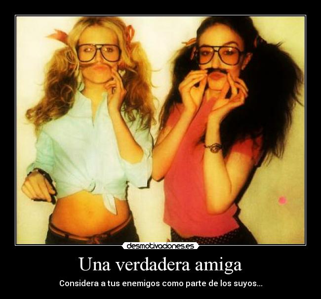 Una verdadera amiga - Considera a tus enemigos como parte de los suyos...