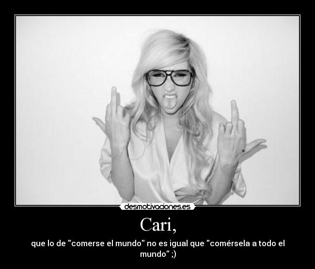 Cari, - que lo de comerse el mundo no es igual que comérsela a todo el mundo ;)