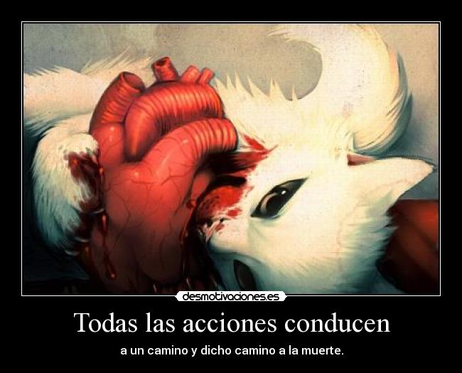 Todas las acciones conducen - a un camino y dicho camino a la muerte.