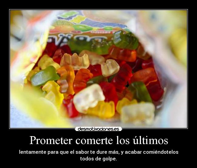 Prometer comerte los últimos - lentamente para que el sabor te dure más, y acabar comiéndotelos todos de golpe.