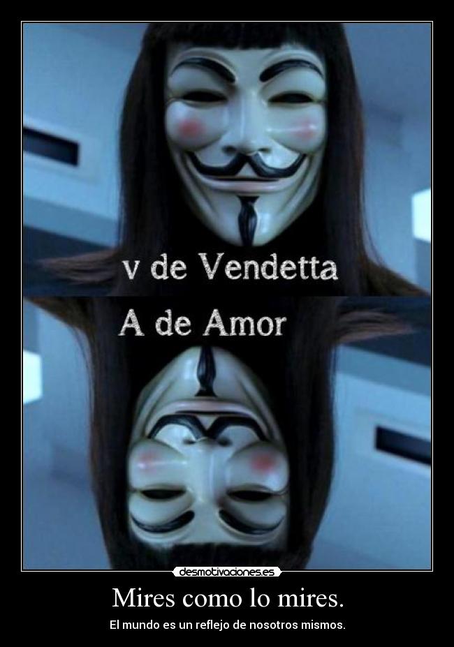 Mires como lo mires. - El mundo es un reflejo de nosotros mismos.