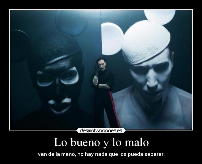 Lo bueno y lo malo - van de la mano, no hay nada que los pueda separar.