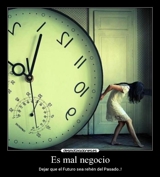 Es mal negocio - Dejar que el Futuro sea rehén del Pasado..!