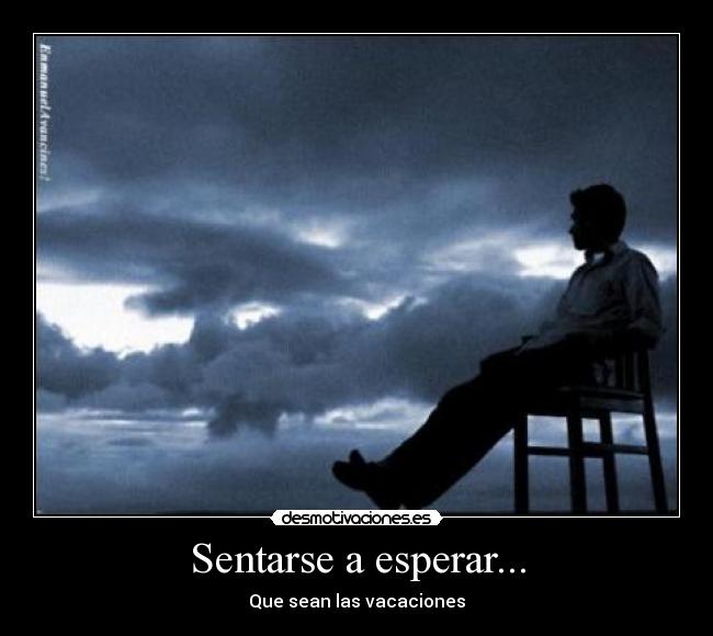 Sentarse a esperar... - Que sean las vacaciones