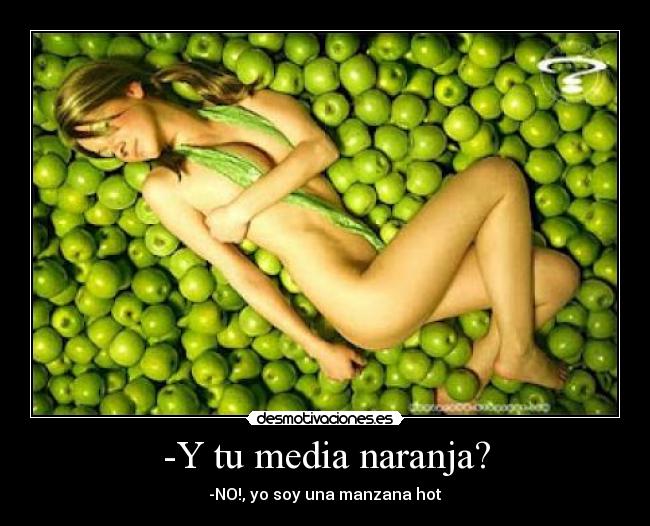 -Y tu media naranja? - -NO!, yo soy una manzana hot