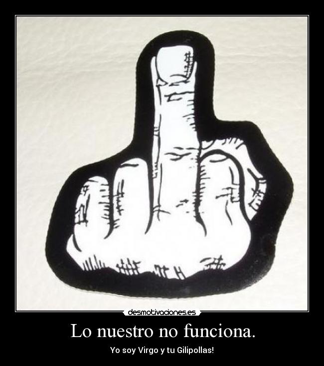 Lo nuestro no funciona. - Yo soy Virgo y tu Gilipollas!