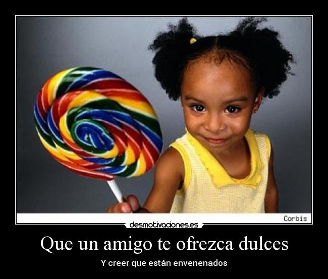 Que un amigo te ofrezca dulces - Y creer que están envenenados