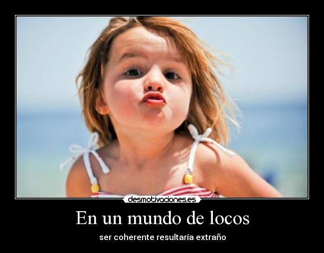En un mundo de locos - ser coherente resultaría extraño