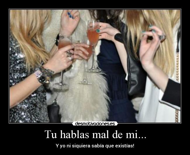Tu hablas mal de mi... - Y yo ni siquiera sabía que existías!