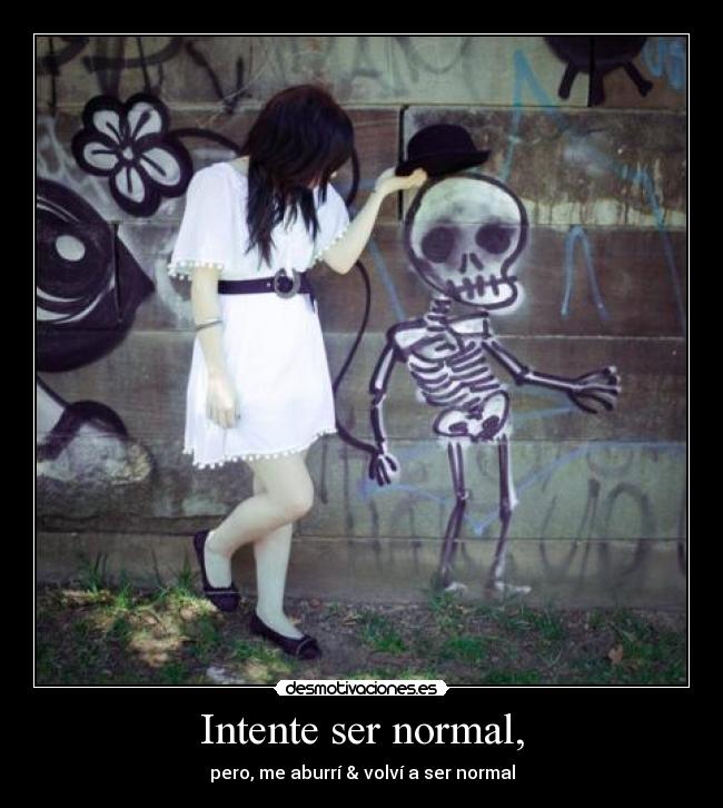 Intente ser normal, - pero, me aburrí & volví a ser normal