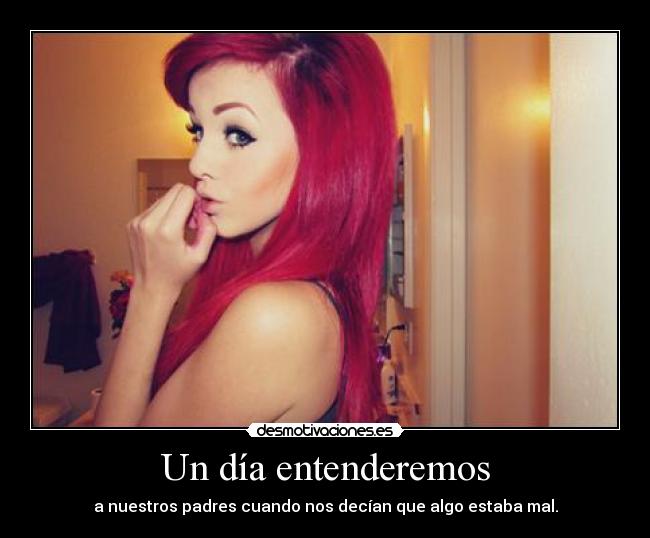 Un día entenderemos - a nuestros padres cuando nos decían que algo estaba mal.