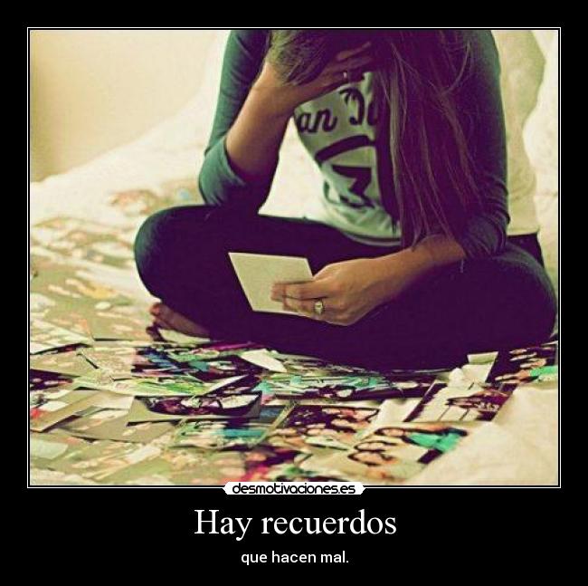 Hay recuerdos - que hacen mal.