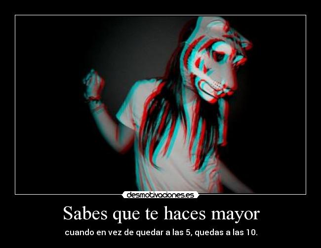 Sabes que te haces mayor - cuando en vez de quedar a las 5, quedas a las 10.
