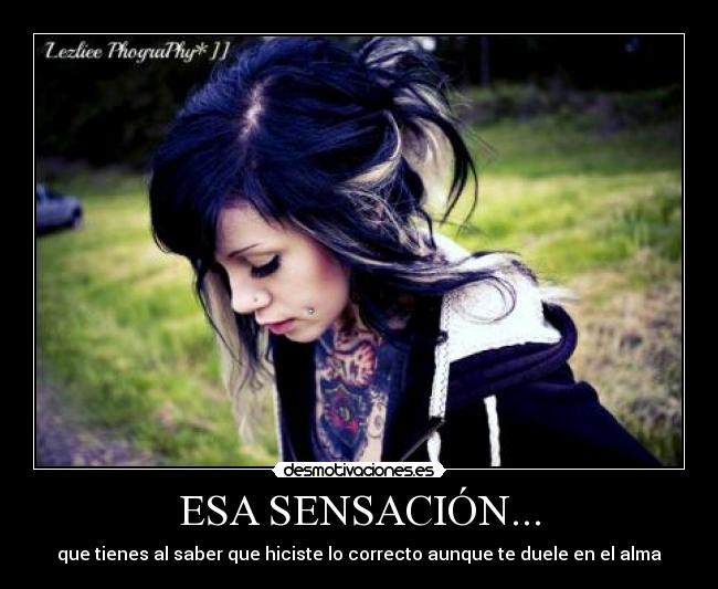 ESA SENSACIÓN... - que tienes al saber que hiciste lo correcto aunque te duele en el alma