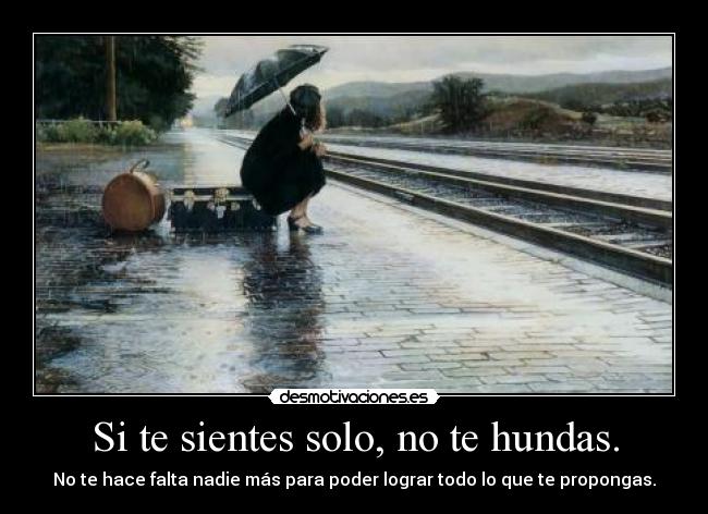 Si te sientes solo, no te hundas. - No te hace falta nadie más para poder lograr todo lo que te propongas.