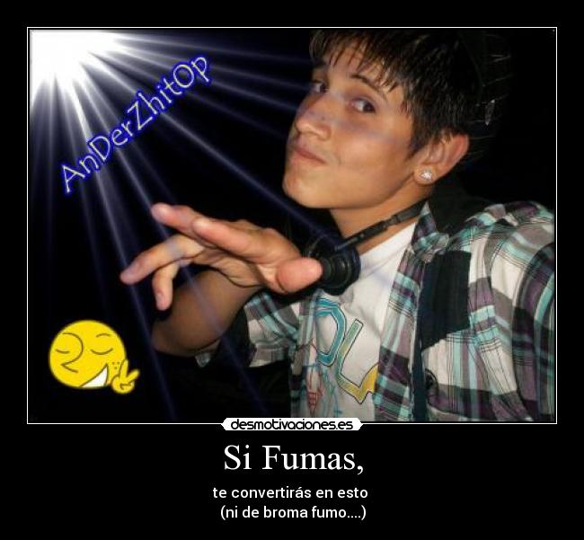 Si Fumas, - te convertirás en esto 
(ni de broma fumo....)