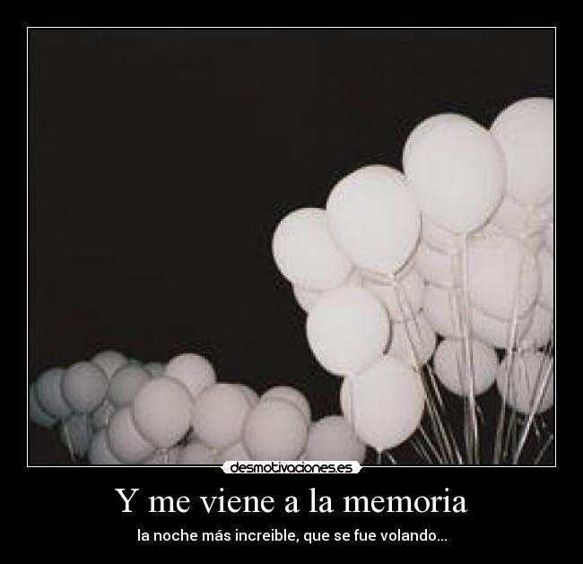 Y me viene a la memoria - la noche más increible, que se fue volando...