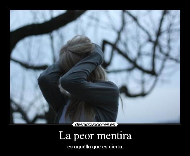 La peor mentira - es aquélla que es cierta.