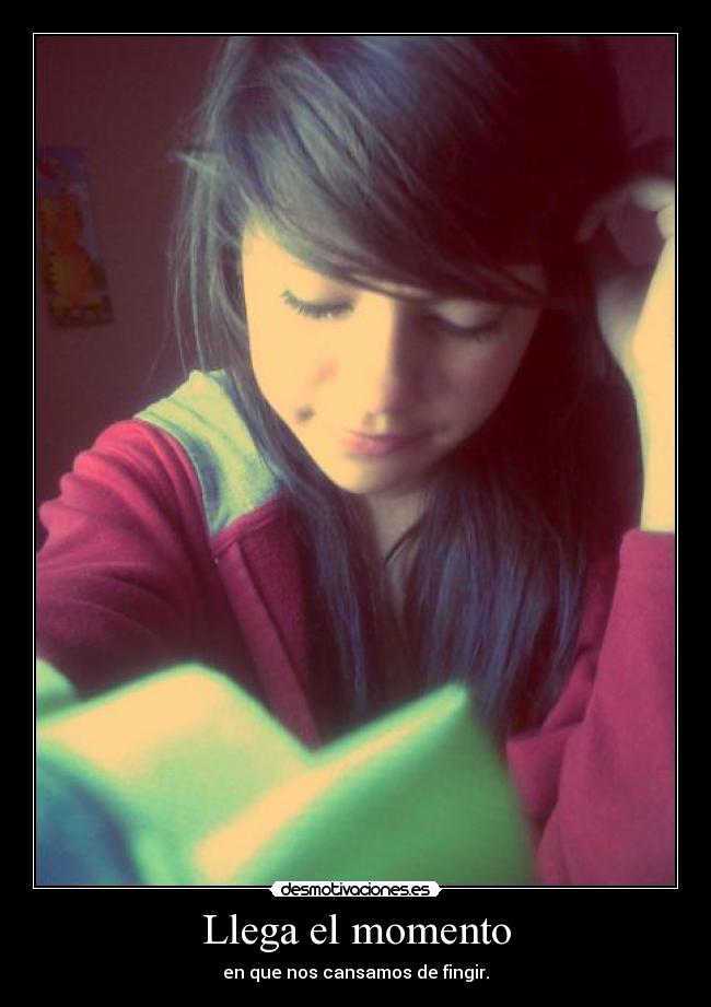 Llega el momento - en que nos cansamos de fingir.