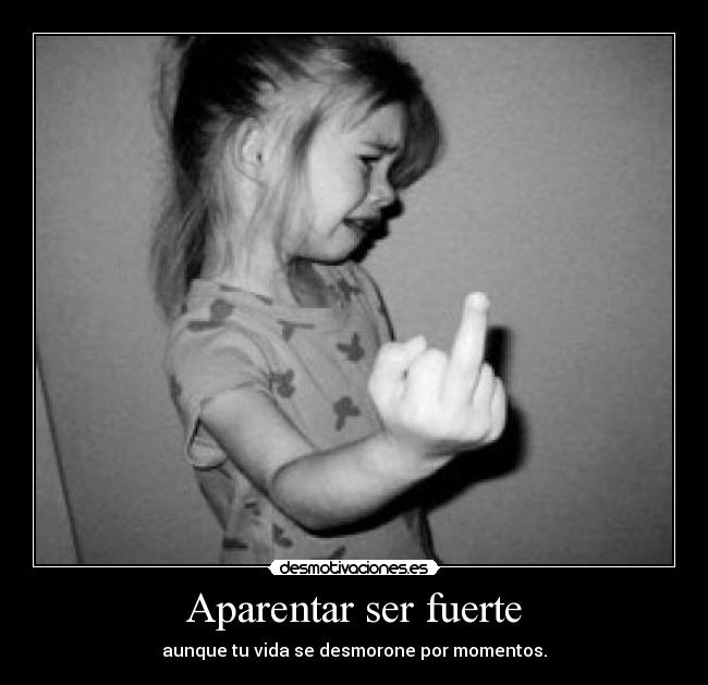 Aparentar ser fuerte - aunque tu vida se desmorone por momentos.