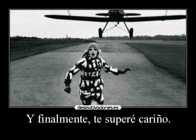 Y finalmente, te superé cariño. -