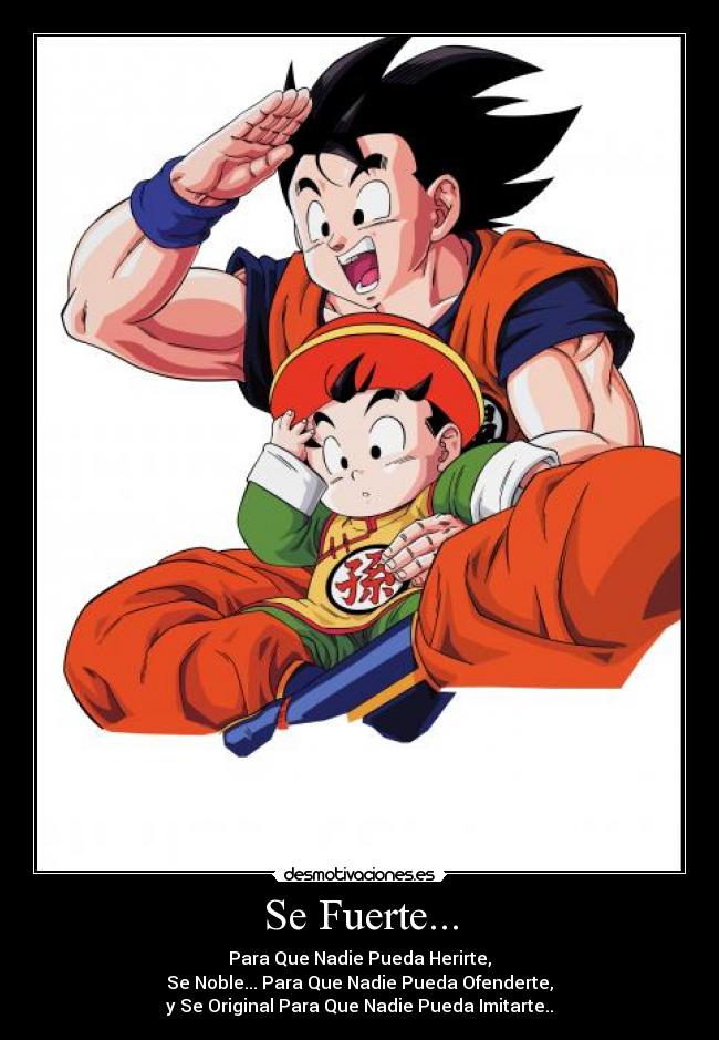 Se Fuerte... - Para Que Nadie Pueda Herirte,
Se Noble... Para Que Nadie Pueda Ofenderte,
y Se Original Para Que Nadie Pueda Imitarte..