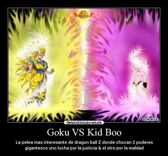 Goku VS Kid Boo - La pelea mas interesante de dragon ball Z donde chocan 2 poderes
gigantesco uno lucha por la justicia & el otro por la maldad