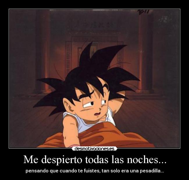 Me despierto todas las noches... - pensando que cuando te fuistes, tan solo era una pesadilla...