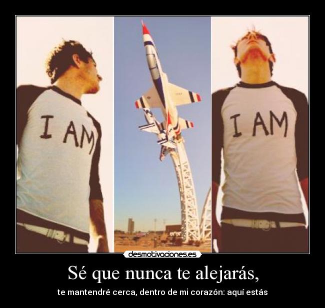 Sé que nunca te alejarás, -