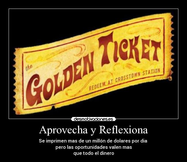 Aprovecha y Reflexiona - Se imprimen mas de un millón de dolares por dia
pero las oportunidades valen mas
que todo el dinero