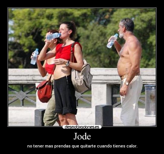 Jode - no tener mas prendas que quitarte cuando tienes calor.