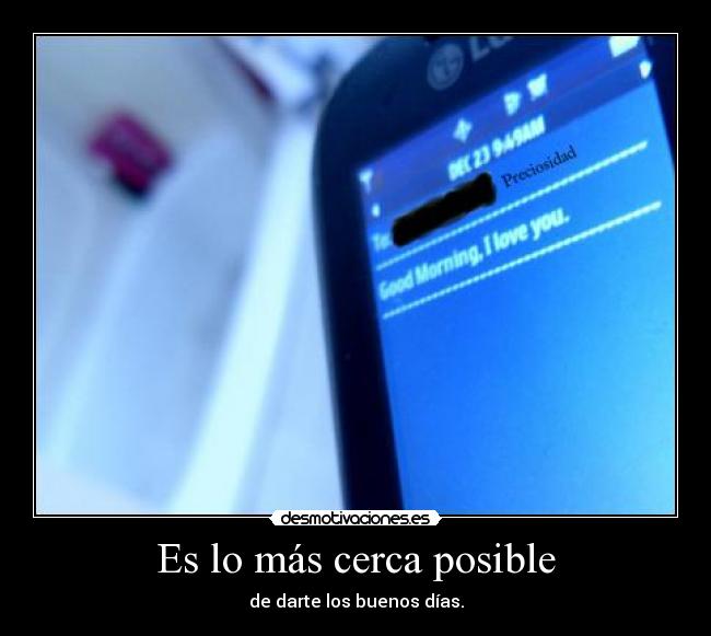 Es lo más cerca posible - de darte los buenos días.