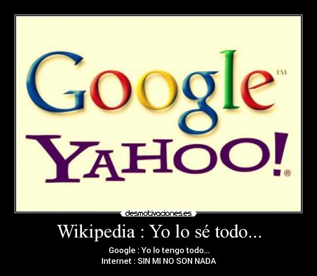 Wikipedia : Yo lo sé todo... - Google : Yo lo tengo todo...
Internet : SIN MI NO SON NADA