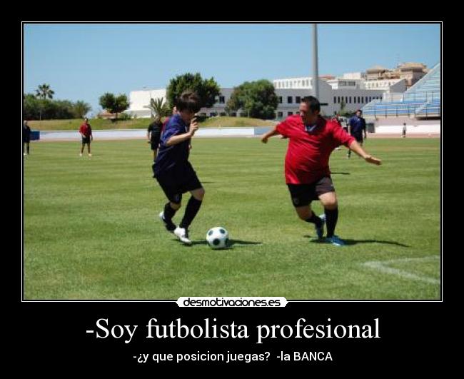 -Soy futbolista profesional - -¿y que posicion juegas? -la BANCA